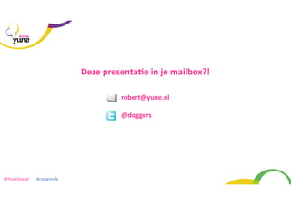 SOCIAL

Deze	
  presentaMe	
  in	
  je	
  mailbox?!
robert@yune.nl
@doggers

@YuneSocial	
  	
  	
  	
  	
  	
  	
  #congresP	
  

 