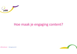 SOCIAL

Hoe	
  maak	
  je	
  engaging	
  content?

@YuneSocial	
  	
  	
  	
  	
  #congrescm13	
  

 
