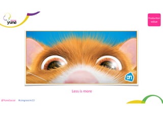 Produc@on	
  

SOCIAL

value

	
  Less	
  is	
  more	
  
@YuneSocial	
  	
  	
  	
  	
  #congrescm13	
  

 