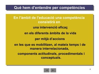 Què hem d’entendre per competències una intervenció eficaç  En l’àmbit de l’educació una competència consistirà en en els diferents àmbits de la vida per mitjà d’accions  en les que es mobilitzen, al mateix temps i de manera interrelacionada,  components actitudinals, procedimentals i conceptuals. 