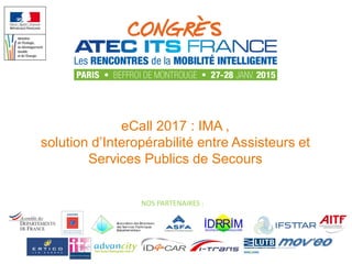 NOS PARTENAIRES :
eCall 2017 : IMA ,
solution d’Interopérabilité entre Assisteurs et
Services Publics de Secours
 
