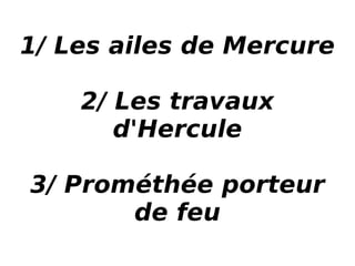 1/ Les ailes de Mercure 2/ Les travaux d'Hercule 3/ Prométhée porteur de feu 