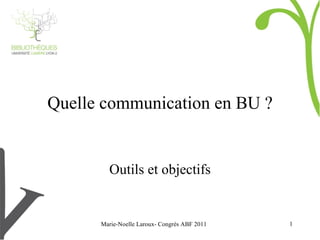 Marie-Noelle Laroux- Congrès ABF 2011 Quelle communication en BU ? Outils et objectifs 