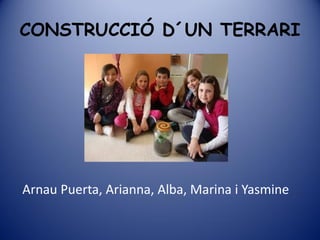 CONSTRUCCIÓ D´UN TERRARI




Arnau Puerta, Arianna, Alba, Marina i Yasmine
 