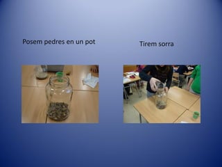 Posem pedres en un pot   Tirem sorra
 