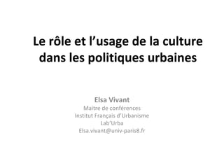 Le rôle et l’usage de la culture dans les politiques urbaines Elsa Vivant Maitre de conférences Institut Français d’Urbanisme Lab’Urba [email_address] 