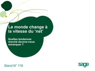 Le monde change à
  la vitesse du ‘net’
  Quelles tendances
  marché devons-nous
  remarquer ?




Stand N° 119
 