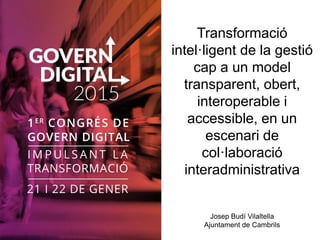 Transformació
intel·ligent de la gestió
cap a un model
transparent, obert,
interoperable i
accessible, en un
escenari de
col·laboració
interadministrativa
Josep Budí Vilaltella
Ajuntament de Cambrils
 