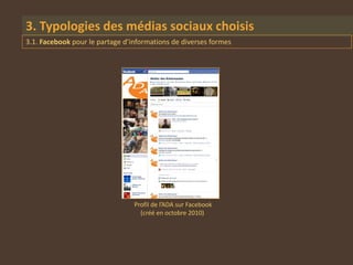 3. Typologies des médias sociaux choisis
3.1. Facebook pour le partage d’informations de diverses formes




                                 Profil de l’ADA sur Facebook
                                   (créé en octobre 2010)
 