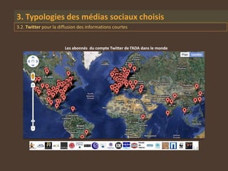 3. Typologies des médias sociaux choisis
3.2. Twitter pour la diffusion des informations courtes



                       Les abonnés du compte Twitter de l’ADA dans le monde
 