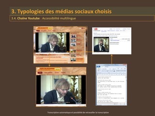 3. Typologies des médias sociaux choisis
3.4. Chaîne Youtube : Accessibilité multilingue




                          Transcription automatique et possibilité de retravailler la transcription
 