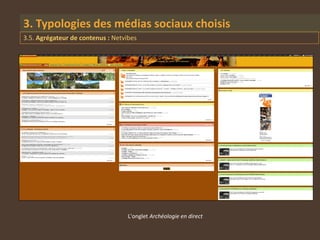 3. Typologies des médias sociaux choisis
3.5. Agrégateur de contenus : Netvibes




                                   L'onglet Archéologie en direct
 