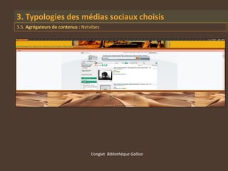 3. Typologies des médias sociaux choisis
3.5. Agrégateurs de contenus : Netvibes




                                   L’onglet Bibliothèque Gallica
 
