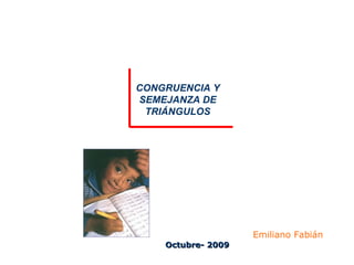 Octubre- 2009 CONGRUENCIA Y SEMEJANZA DE TRIÁNGULOS Emiliano Fabián 