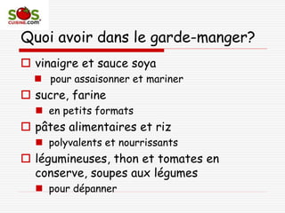 Quoi avoir dans le garde-manger?
 vinaigre et sauce soya
 pour assaisonner et mariner
 sucre, farine
 en petits formats
 pâtes alimentaires et riz
 polyvalents et nourrissants
 légumineuses, thon et tomates en
conserve, soupes aux légumes
 pour dépanner
 