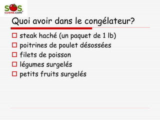 Quoi avoir dans le congélateur?
 steak haché (un paquet de 1 lb)
 poitrines de poulet désossées
 filets de poisson
 légumes surgelés
 petits fruits surgelés
 