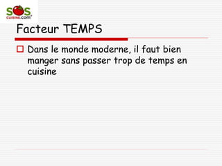 Facteur TEMPS
 Dans le monde moderne, il faut bien
manger sans passer trop de temps en
cuisine
 