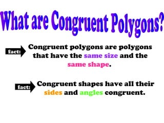 Congruent polygons are polygons
that have the same size and the
same shape.
fact:
fact:
Congruent shapes have all their
sides and angles congruent.
 