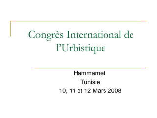 Congrès International de
     l’Urbistique

           Hammamet
              Tunisie
      10, 11 et 12 Mars 2008
 