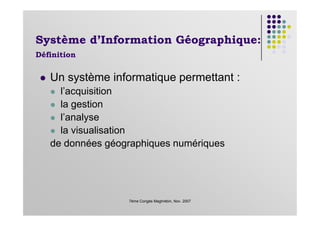 Un système informatique permettant :
l’acquisition
la gestion
l’analyse
Système d’Information Géographique:
Définition
7ème Congès Maghrébin, Nov. 2007
l’analyse
la visualisation
de données géographiques numériques
 