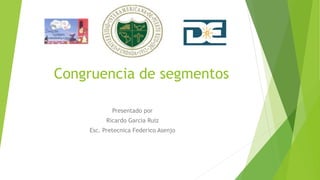 Congruencia de segmentos
Presentado por
Ricardo Garcia Ruiz
Esc. Pretecnica Federico Asenjo
 