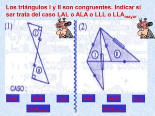 Los triángulos I y II son congruentes. Indicar si
ser trata del caso LAL o ALA o LLL o LLAmayor
LAL ALA LLL
LLAmayor
LAL ALA LLL
LLAmayor
 