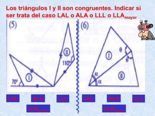 Los triángulos I y II son congruentes. Indicar si
ser trata del caso LAL o ALA o LLL o LLAmayor
LAL ALA LLL
LLAmayor
LAL ALA LLL
LLAmayor
 