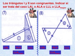 LAL ALA LLL
LLAmayor
LAL ALA LLL
LLAmayor
Los triángulos I y II son congruentes. Indicar si
ser trata del caso LAL o ALA o LLL o LLAmayor
 