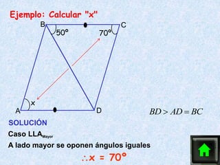 x
50º 70º
A
B C
D
Ejemplo: Calcular "x"
SOLUCIÓN
Caso LLAMayor
A lado mayor se oponen ángulos iguales
x = 70º
BD AD BC
 
 