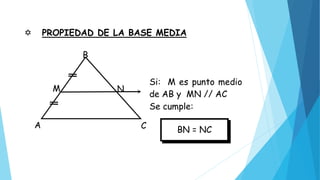  PROPIEDAD DE LA BASE MEDIA
Si: M es punto medio
de AB y MN // AC
Se cumple:
BN = NC
A C
NM
B
 