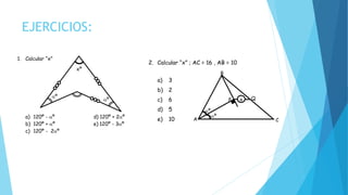 EJERCICIOS:
1. Calcular “x”
a) 120º - º d) 120º + 2º
b) 120º + º e) 120º - 3º
c) 120º - 2º
2. Calcular “x” ; AC = 16 , AB = 10
a) 3
b) 2
c) 6
d) 5
º
º
xº
xP Q
º
B
a) 120º - º d) 120º + 2º
b) 120º + º e) 120º - 3º
c) 120º - 2º
2. Calcular “x” ; AC = 16 , AB = 10
a) 3
b) 2
c) 6
d) 5
e) 10
3. Determine “x”; AB = 4, AD = 8 y CD = 3
a) 115
b) 135
c) 127
d) 143
e) 153
º
º
xP Q
A
º
º
C
B
B
A
C
D
º
º
xº
 