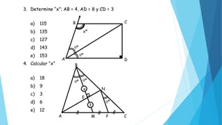 e) 10
3. Determine “x”; AB = 4, AD = 8 y CD = 3
a) 115
b) 135
c) 127
d) 143
e) 153
4. Calcular “x”
a) 18
b) 9
c) 3
d) 6
e) 12
A C
B
A
C
D
º
º
xº
º º
B
A M P C
E
N
º
3
x
 