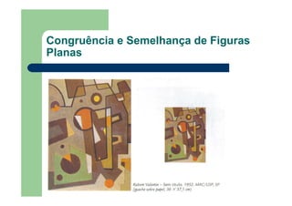 Congruência e Semelhança de Figuras
Planas
 