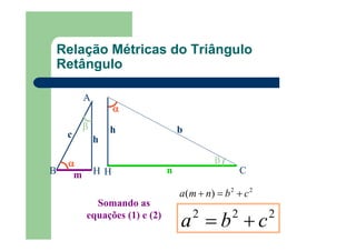 Relação Métricas do Triângulo
Retângulo
22
)( cbnma +=+
A
m
αααα
c
ββββ
HB
h
CH
αααα
n
ββββ
bh
Somando as
equações (1) e (2) 222
cba +=
 