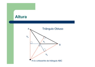 Altura
ha
hc
hb
A
B
H é o ortocentro do triângulo ABC
C
Triângulo Obtuso
 