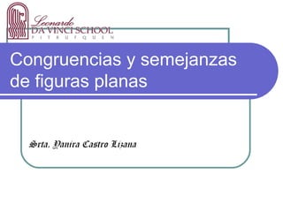 Congruencias y semejanzas
de figuras planas


  Srta. Yanira Castro Lizana
 
