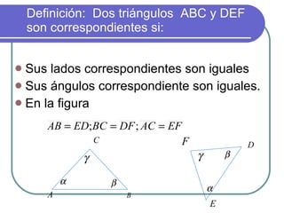 Definición:  Dos triángulos  ABC y DEF son correspondientes si: ,[object Object],[object Object],[object Object]
