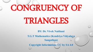 CONGRUENCY OF
TRIANGLES
BY: Dr. Vivek Naithani
T.G.T Mathematics (Kendriya Vidyalaya
Sangathan)
Copyright Information: CC by SA 4.0
 