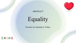 Equality
Focuses on Amount or Value.
ABSTRACT
 