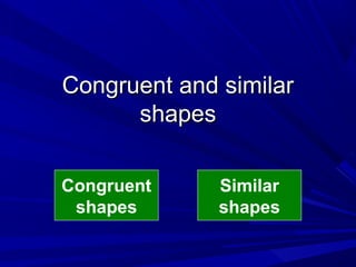 Congruent and similarCongruent and similar
shapesshapes
Congruent
shapes
Similar
shapes
 