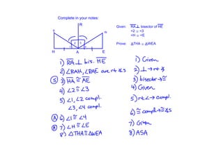 Complete in your notes:
                      R               Given:   RA    bisector of HE
T                                 W            <2 ≅ <3
                                               <H ≅ <E

              2       3               Prove:   ΔTHA ≅ ΔWEA
          1               4

H                 A               E
 