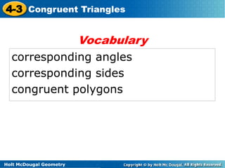 4-3 Congruent Triangles 
corresponding angles 
corresponding sides 
congruent polygons 
Holt McDougal Geometry 
Vocabulary 
 