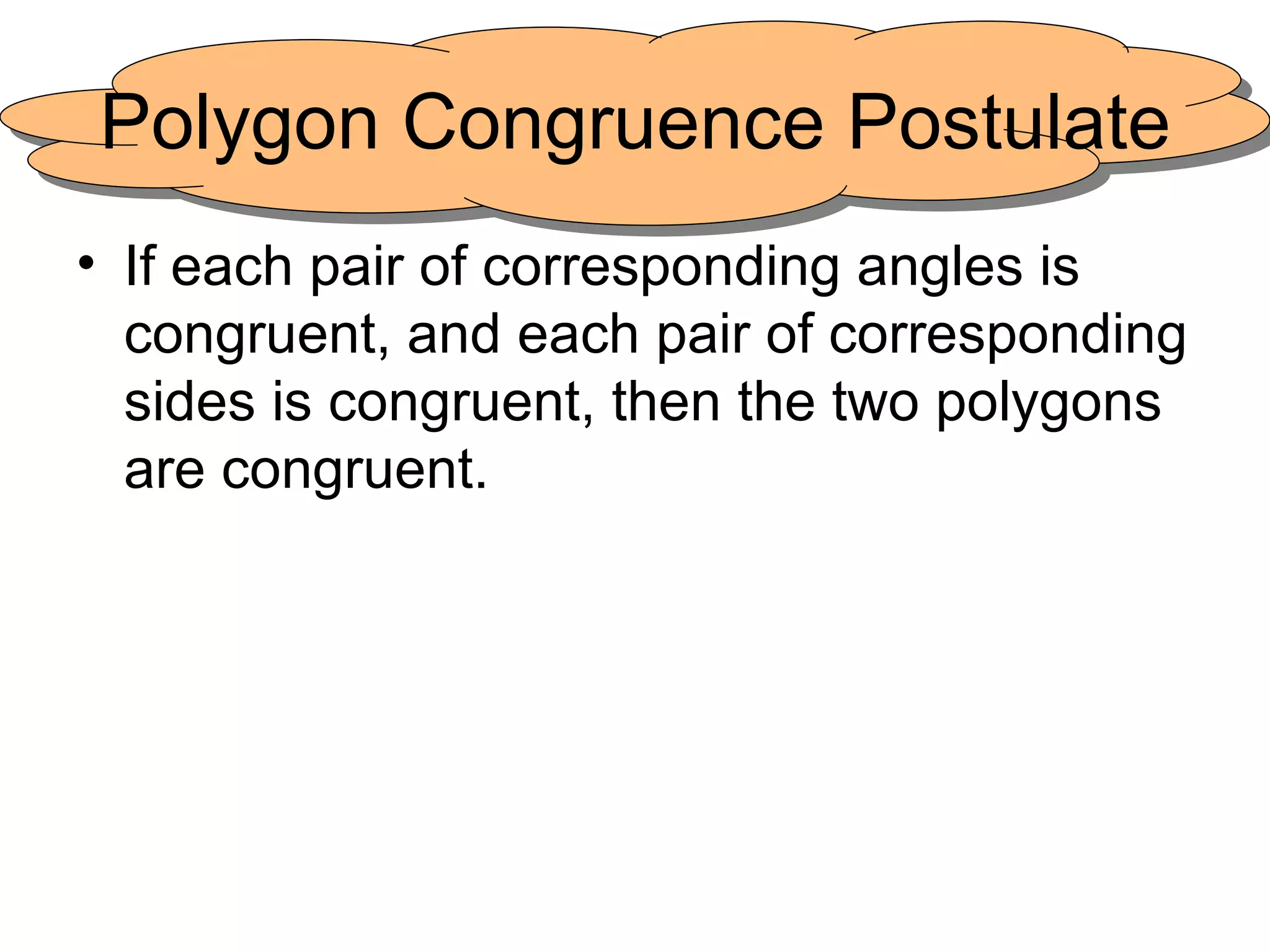 Polygon Congruence Postulate If each pair of corresponding angles is congruent, and each pair of corresponding sides is congruent, then the two polygons are congruent. 