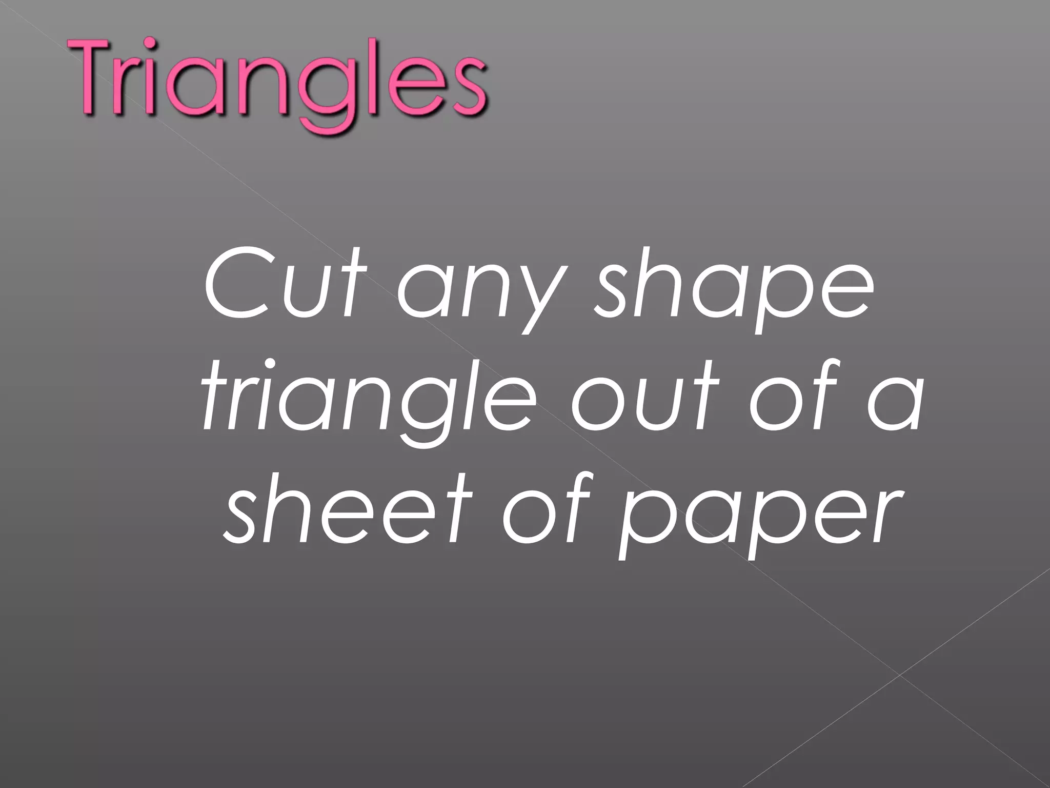 Cut any shape
triangle out of a
sheet of paper
 