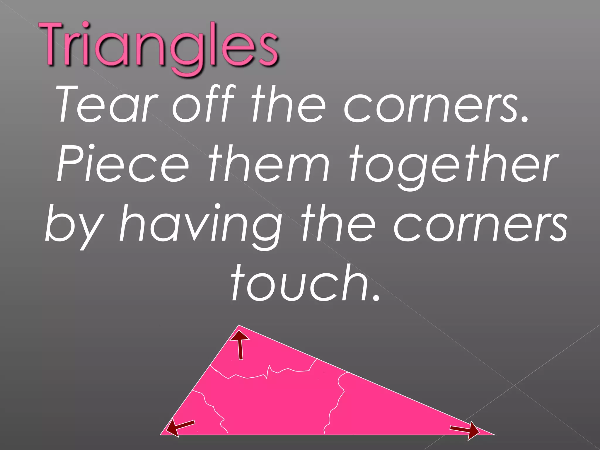 Tear off the corners.
Piece them together
by having the corners
touch.
 