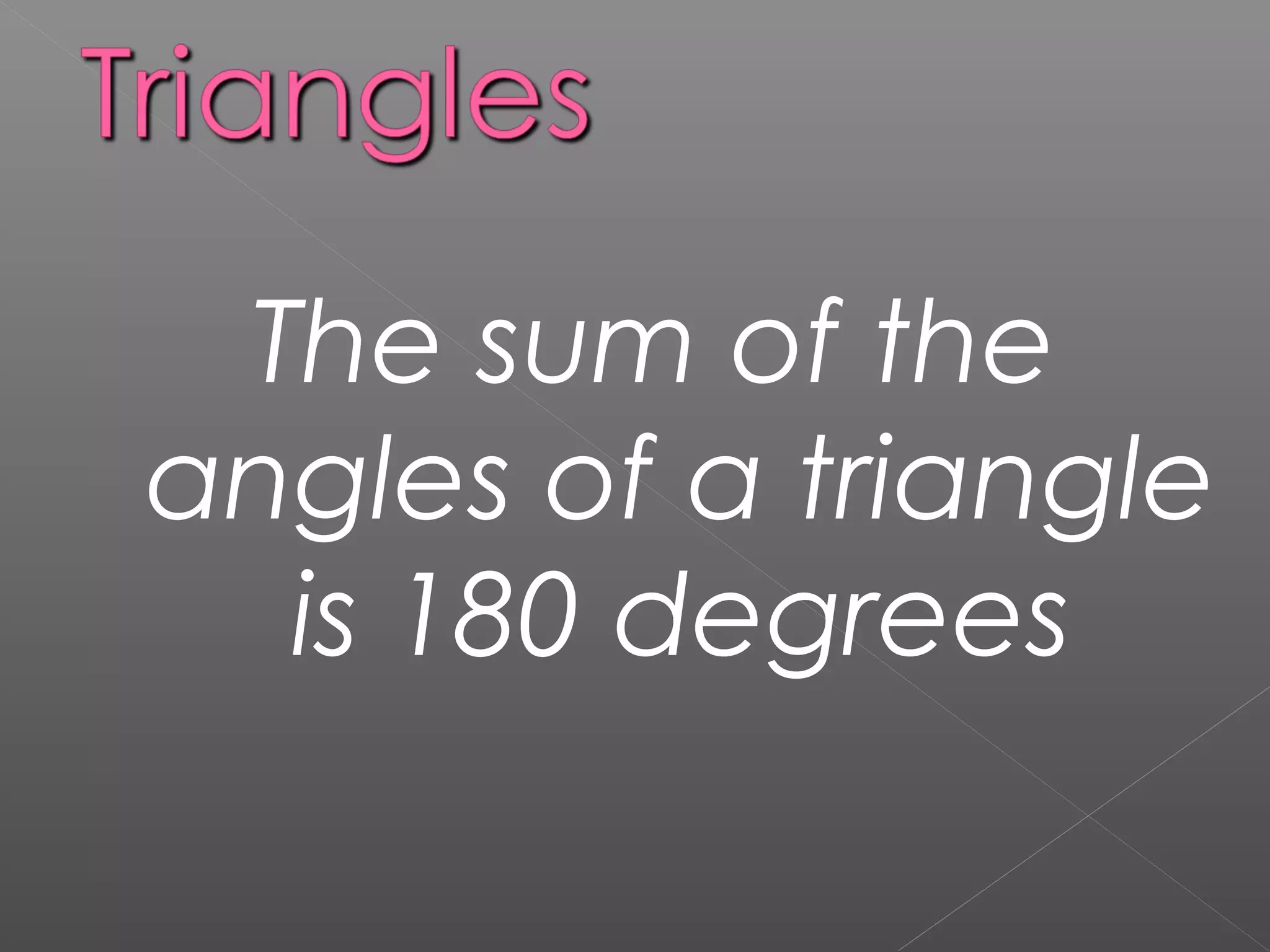 The sum of the
angles of a triangle
is 180 degrees
 