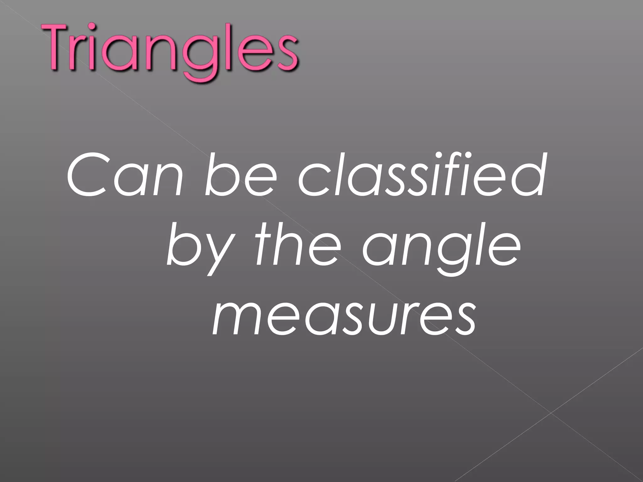 Can be classified
by the angle
measures
 