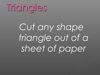 Cut any shape
triangle out of a
sheet of paper
 
