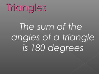 The sum of the
angles of a triangle
is 180 degrees
 