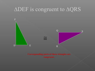 ∆DEF is congruent to ∆QRS
D E
F
Q
R
S
≅
Corresponding parts of these triangles are
congruent.
 